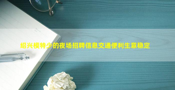 绍兴模特少的夜场招聘信息交通便利生意稳定